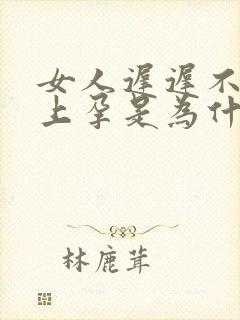 女人迟迟不会怀上孕是为什么