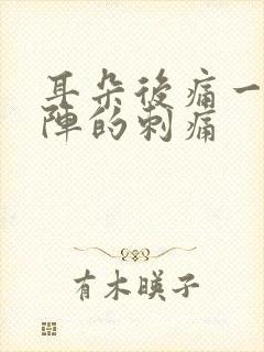 耳朵后痛一阵一阵的刺痛