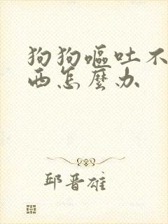 狗狗呕吐不吃东西怎么办