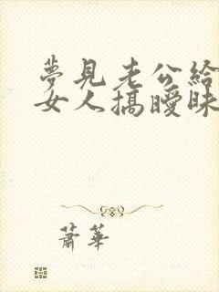 梦见老公给别的女人搞暧昧