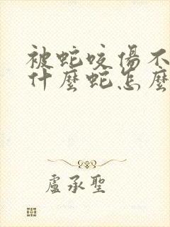 被蛇咬伤不知道什么蛇怎么打血清