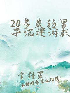 20多岁的男孩子沉迷游戏不工作怎么办