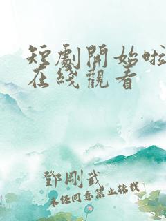 短剧开始啦全集在线观看