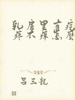 乳房里有疙瘩不疼不痒怎么回事?