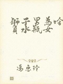 狮子男为啥总欺负水瓶女