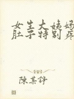 女生大姨妈来了肚子特别疼怎么办