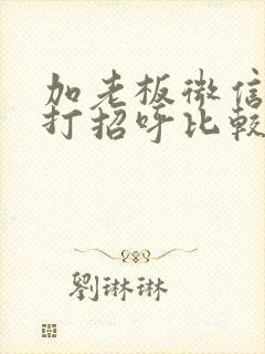 加老板微信怎么打招呼比较好