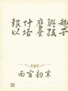 报什么兴趣班可以培养孩子的专注力