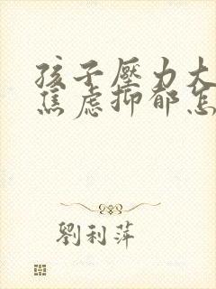 孩子压力大厌学焦虑抑郁怎么办