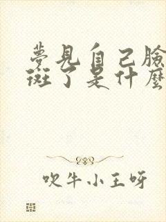 梦见自己脸上长斑了是什么意思