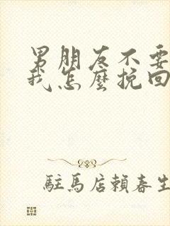 男朋友不要我了我怎么挽回