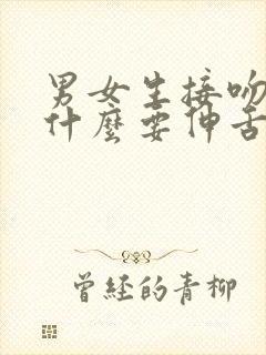 男女生接吻时为什么要伸舌头