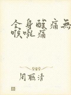 全身酸痛无力,喉咙痛