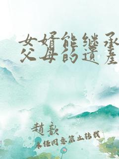 女婿能继承女方父母的遗产吗