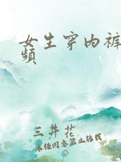 女生穿内裤的视频