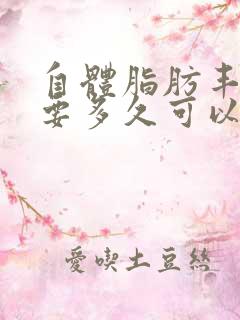 自体脂肪丰胸快要多久可以做第二次呢