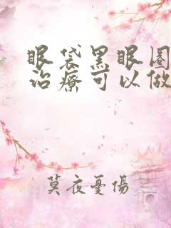 眼袋黑眼圈激光治疗可以做多少次