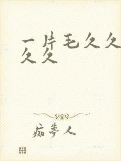 一片毛久久久久久久