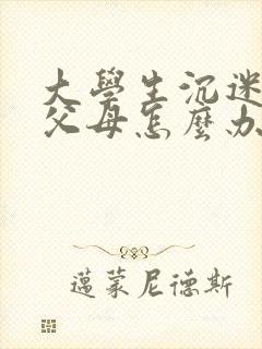 大学生沉迷游戏父母怎么办