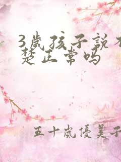 3岁孩子说不清楚正常吗