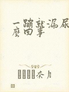 一蹦就漏尿是怎么回事