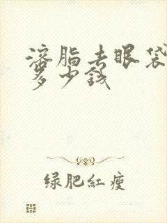 溶脂去眼袋需要多少钱