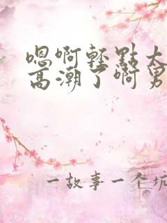 嗯啊轻点太深了高潮了啊男男