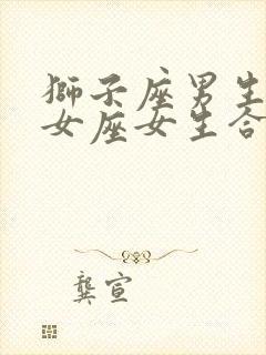 狮子座男生跟处女座女生合适吗