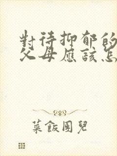 对待抑郁的孩子父母应该怎么做