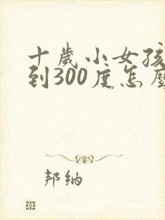 十岁小女孩近视到300度怎么治疗好