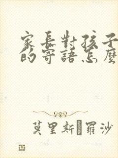 家长对孩子未来的寄语怎么写