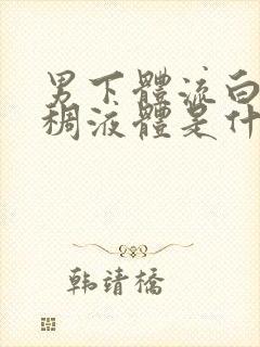 男下体流白色粘稠液体是什么原因造成的