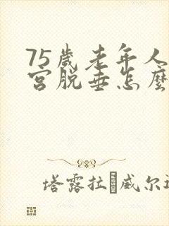 75岁老年人子宫脱垂怎么治好?