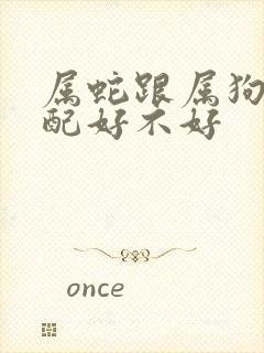 属蛇跟属狗的婚配好不好