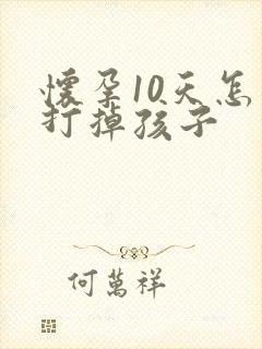 怀孕10天怎么打掉孩子