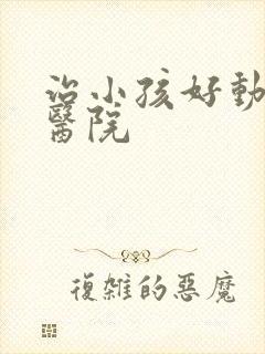 治小孩好动好的医院