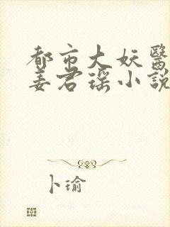 都市大妖医叶楚姜君瑶小说