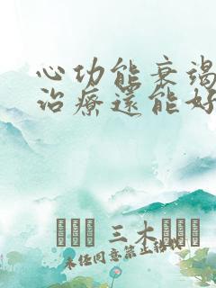 心功能衰竭怎样治疗还能好吗