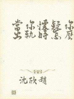 当你怀疑你老公出轨时怎么办