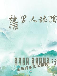 被男人舔阴蒂高潮