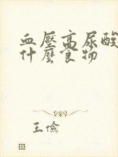 血压高尿酸高吃什么食物