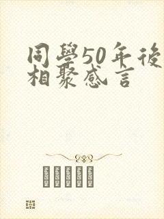 同学50年后再相聚感言