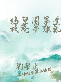 幼儿园毕业典礼放飞梦想气球串词