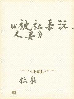 w被社长玩弄的人妻》