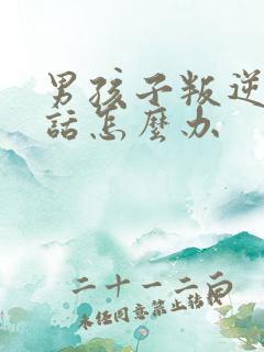 男孩子叛逆不听话怎么办