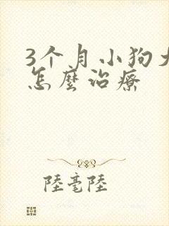 3个月小狗犬瘟怎么治疗