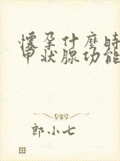 怀孕什么时候查甲状腺功能检查