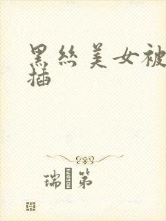 黑丝美女被男人插