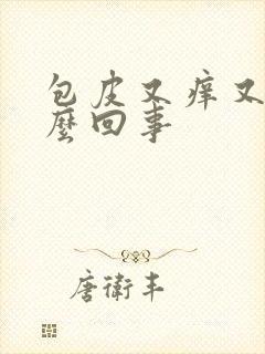 包皮又痒又肿怎么回事