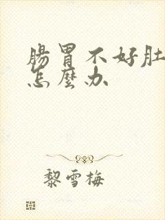 肠胃不好肚子胀怎么办